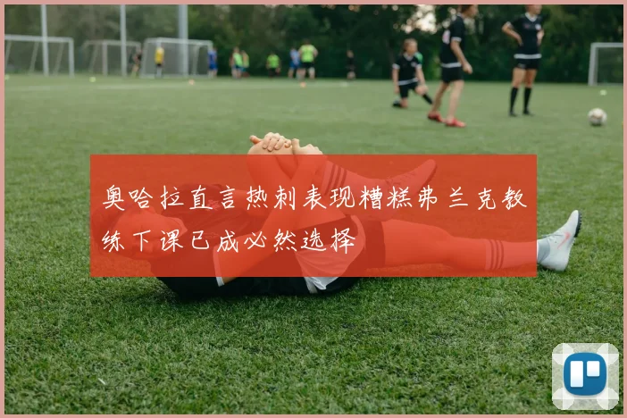 奥哈拉直言热刺表现糟糕弗兰克教练下课已成必然选择
