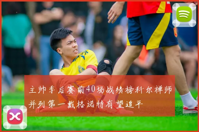 主帅季后赛前40场战绩榜科尔禅师并列第一戴格诺特有望追平