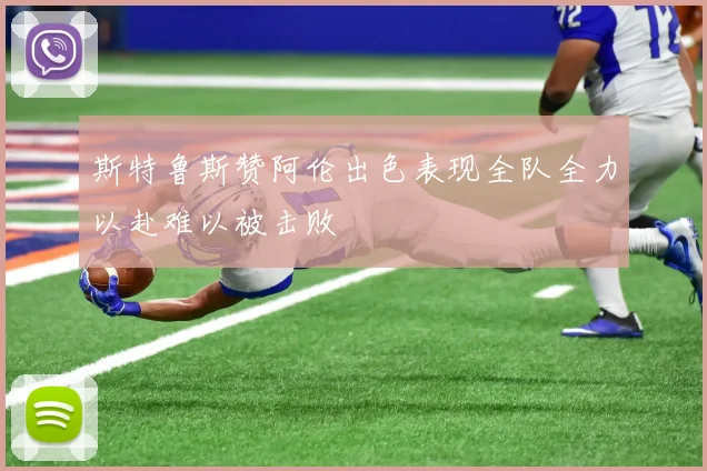 斯特鲁斯赞阿伦出色表现全队全力以赴难以被击败