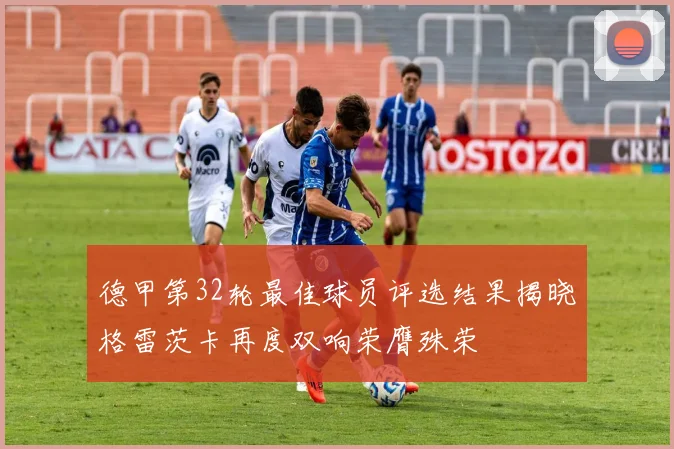 德甲第32轮最佳球员评选结果揭晓格雷茨卡再度双响荣膺殊荣