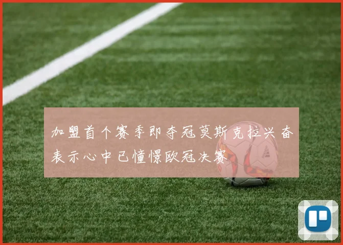 加盟首个赛季即夺冠莫斯克拉兴奋表示心中已憧憬欧冠决赛