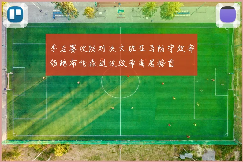 季后赛攻防对决文班亚马防守效率领跑布伦森进攻效率高居榜首