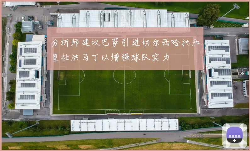 分析师建议巴萨引进切尔西哈托和皇社洪马丁以增强球队实力