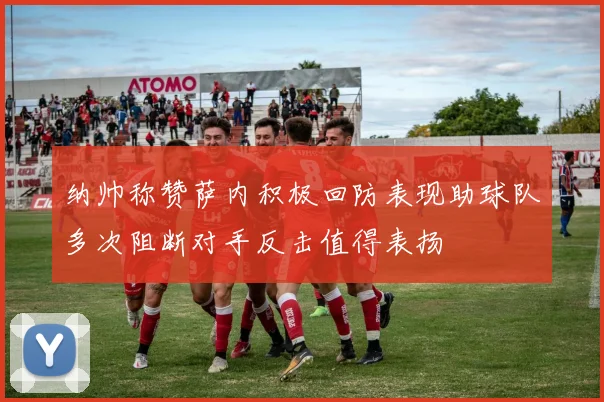 纳帅称赞萨内积极回防表现助球队多次阻断对手反击值得表扬