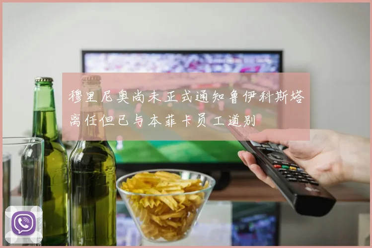 穆里尼奥尚未正式通知鲁伊科斯塔离任但已与本菲卡员工道别